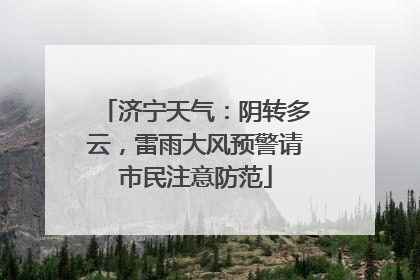 济宁天气：阴转多云，雷雨大风预警请市民注意防范