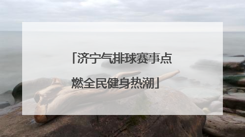 济宁气排球赛事点燃全民健身热潮