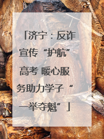 济宁：反诈宣传“护航”高考 暖心服务助力学子“一举夺魁”