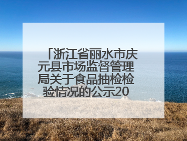 浙江省丽水市庆元县市场监督管理局关于食品抽检检验情况的公示2025年第3期