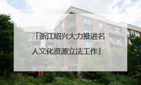 浙江绍兴大力推进名人文化资源立法工作