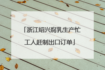 浙江绍兴腐乳生产忙 工人赶制出口订单