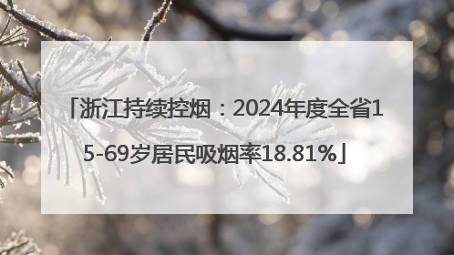 浙江持续控烟：2024年度全省15-69岁居民吸烟率18.81%