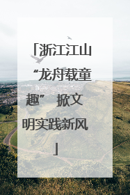 浙江江山“龙舟载童趣” 掀文明实践新风