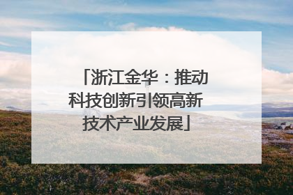 浙江金华：推动科技创新引领高新技术产业发展