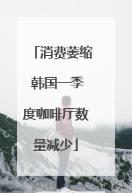 消费萎缩 韩国一季度咖啡厅数量减少