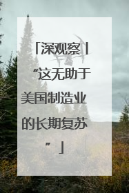 深观察丨“这无助于美国制造业的长期复苏”