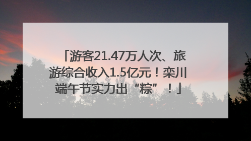 游客21.47万人次、旅游综合收入1.5亿元！栾川端午节实力出“粽”！