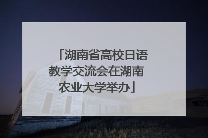 湖南省高校日语教学交流会在湖南农业大学举办