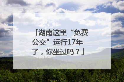 湖南这里“免费公交”运行17年了，你坐过吗？