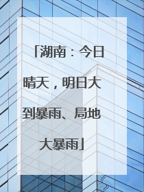 湖南：今日晴天，明日大到暴雨、局地大暴雨