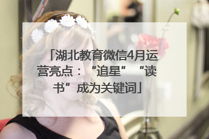 湖北教育微信4月运营亮点：“追星”“读书”成为关键词