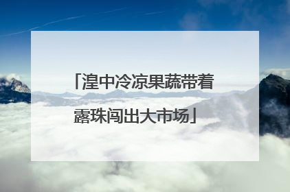 湟中冷凉果蔬带着露珠闯出大市场