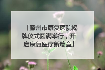 滕州市康复医院揭牌仪式圆满举行，开启康复医疗新篇章