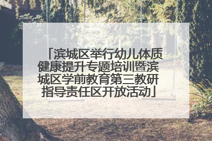 滨城区举行幼儿体质健康提升专题培训暨滨城区学前教育第三教研指导责任区开放活动