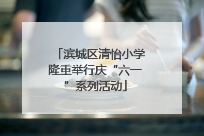 滨城区清怡小学隆重举行庆“六一”系列活动