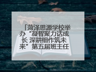 菏泽思源学校举办“凝智聚力话成长 深耕细作筑未来”第五届班主任工作论坛