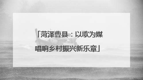 菏泽曹县：以歌为媒 唱响乡村振兴新乐章