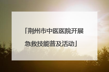 荆州市中医医院开展急救技能普及活动