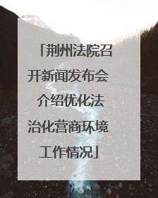 荆州法院召开新闻发布会 介绍优化法治化营商环境工作情况