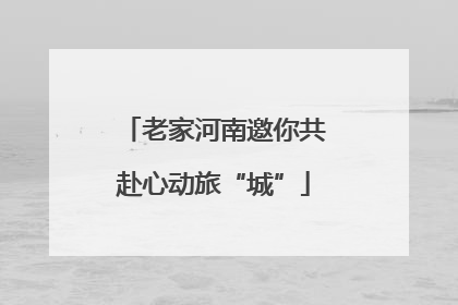 老家河南邀你共赴心动旅“城”