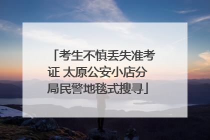 考生不慎丢失准考证 太原公安小店分局民警地毯式搜寻