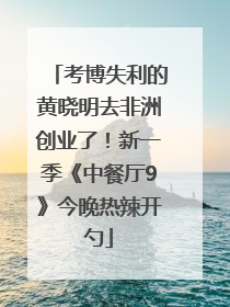 考博失利的黄晓明去非洲创业了！新一季《中餐厅9》今晚热辣开勺