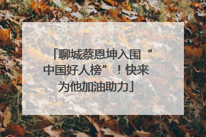 聊城蔡恩坤入围“中国好人榜”！快来为他加油助力