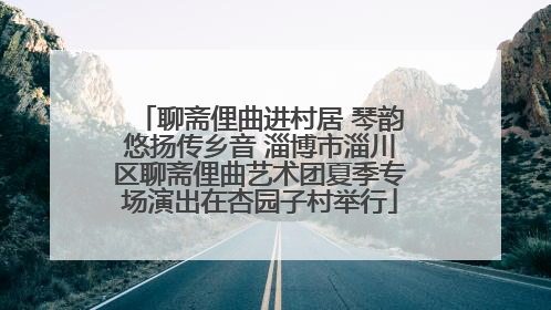 聊斋俚曲进村居 琴韵悠扬传乡音 淄博市淄川区聊斋俚曲艺术团夏季专场演出在杏园子村举行