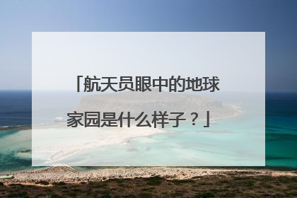 航天员眼中的地球家园是什么样子？