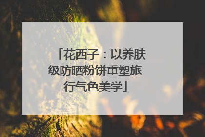 花西子：以养肤级防晒粉饼重塑旅行气色美学
