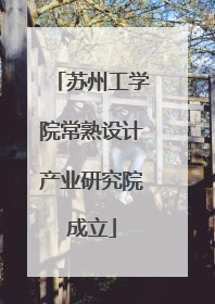 苏州工学院常熟设计产业研究院成立