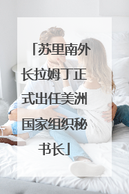 苏里南外长拉姆丁正式出任美洲国家组织秘书长