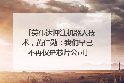 英伟达押注机器人技术，黄仁勋：我们早已不再仅是芯片公司