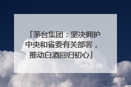 茅台集团：坚决拥护中央和省委有关部署，推动白酒回归初心