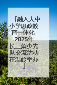 融入大中小学思政教育一体化 2025年长三角少先队交流活动在温岭举办