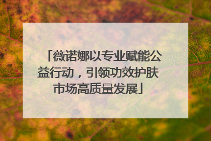 薇诺娜以专业赋能公益行动，引领功效护肤市场高质量发展