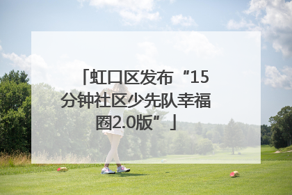 虹口区发布“15分钟社区少先队幸福圈2.0版”
