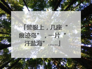 警服上，几座“痕迹岛”，一片“汗盐海”……