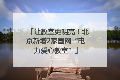 让教室更明亮！北京新增2家国网“电力爱心教室”