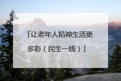 让老年人精神生活更多彩（民生一线）