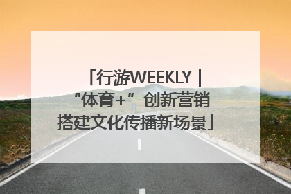 行游WEEKLY｜“体育+”创新营销 搭建文化传播新场景