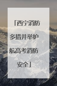 西宁消防多措并举护航高考消防安全