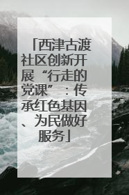 西津古渡社区创新开展“行走的党课”：传承红色基因、为民做好服务