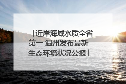 近岸海域水质全省第一 温州发布最新生态环境状况公报