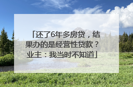 还了6年多房贷，结果办的是经营性贷款？业主：我当时不知道