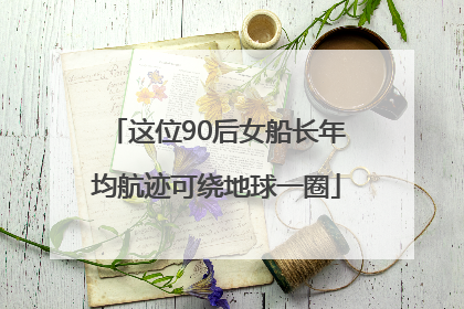 这位90后女船长年均航迹可绕地球一圈