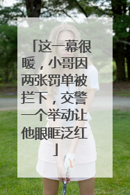 这一幕很暖，小哥因两张罚单被拦下，交警一个举动让他眼眶泛红