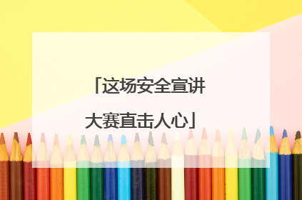 这场安全宣讲大赛直击人心