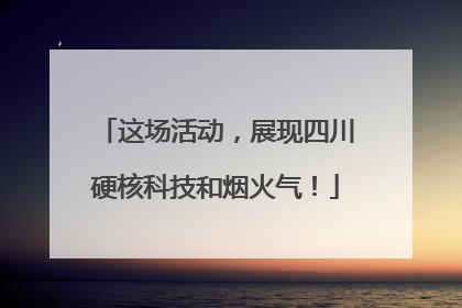 这场活动，展现四川硬核科技和烟火气！